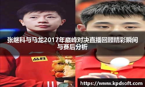 张继科与马龙2017年巅峰对决直播回顾精彩瞬间与赛后分析