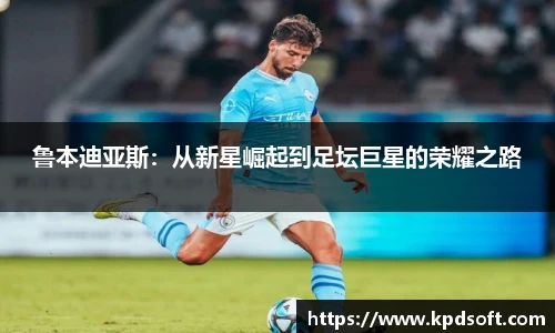 鲁本迪亚斯：从新星崛起到足坛巨星的荣耀之路