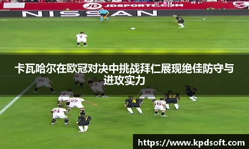 卡瓦哈尔在欧冠对决中挑战拜仁展现绝佳防守与进攻实力