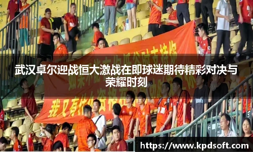 武汉卓尔迎战恒大激战在即球迷期待精彩对决与荣耀时刻