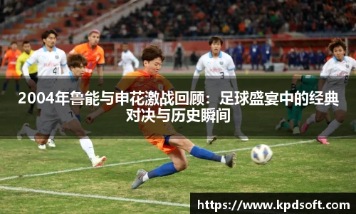 2004年鲁能与申花激战回顾：足球盛宴中的经典对决与历史瞬间