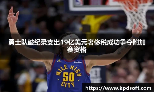 勇士队破纪录支出19亿美元奢侈税成功争夺附加赛资格