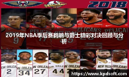 2019年NBA季后赛鹈鹕与爵士精彩对决回顾与分析