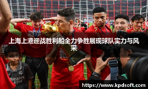 上海上港迎战胜利船全力争胜展现球队实力与风采