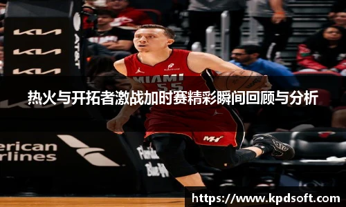 热火与开拓者激战加时赛精彩瞬间回顾与分析