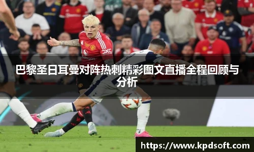 巴黎圣日耳曼对阵热刺精彩图文直播全程回顾与分析